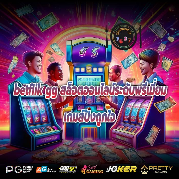 betflik gg สล็อตออนไลน์ระดับพรีเมี่ยมเกมส์ปังถูกใจ